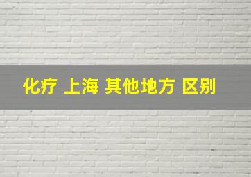 化疗 上海 其他地方 区别